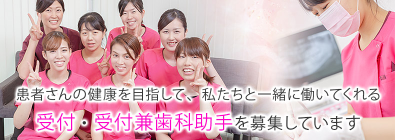 患者さんの健康を目指して、私たちと一緒に働いてくれる受付、受付兼歯科助手を募集しています