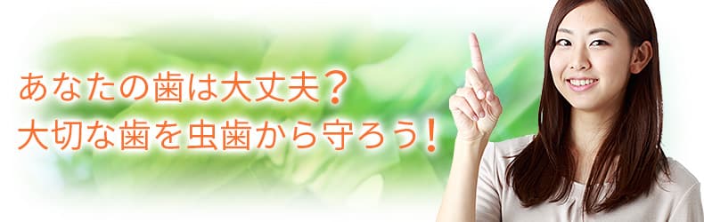 あなたの歯は大丈夫？　大切な歯を虫歯から守ろう！