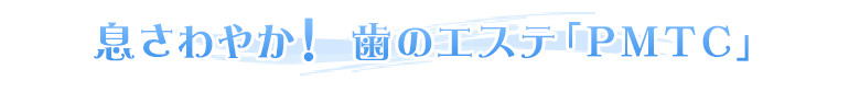 息さわやか！　歯のエステ「PMTC」