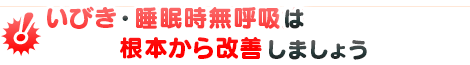 いびき・睡眠時無呼吸は根本から改善しましょう